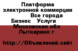 Платформа электронной коммерции GIG-OS - Все города Бизнес » Услуги   . Московская обл.,Лыткарино г.